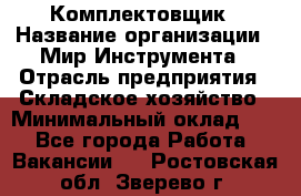 Комплектовщик › Название организации ­ Мир Инструмента › Отрасль предприятия ­ Складское хозяйство › Минимальный оклад ­ 1 - Все города Работа » Вакансии   . Ростовская обл.,Зверево г.